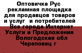 Оптовичка.Рус: рекламная площадка для продавцов товаров и услуг, и потребителей! - Все города Интернет » Услуги и Предложения   . Вологодская обл.,Череповец г.